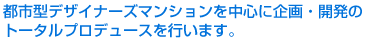 都市型デザイナーズマンションを中心に企画・開発のトータルプロデュースを行います。